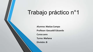 Trabajo práctico n°1
Alumno: Matias Campo
Profesor: Gesualdi Eduardo
Curso:1ero
Turno: Mañana
División: B
 