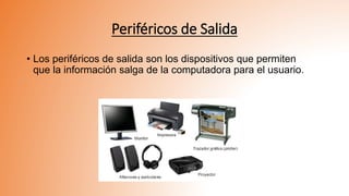 Periféricos de Salida
• Los periféricos de salida son los dispositivos que permiten
que la información salga de la computadora para el usuario.
 