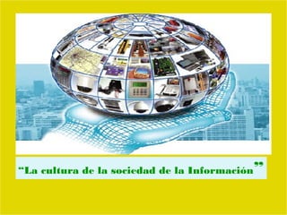 “La cultura de la sociedad de la Información   ”
 