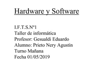 Hardware y Software
I.F.T.S.Nº1
Taller de informática
Profesor: Gesualdi Eduardo
Alumno: Prieto Nery Agustín
Turno Mañana
Fecha 01/05/2019
 
