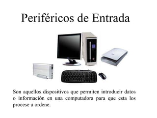 Periféricos de Entrada
Son aquellos dispositivos que permiten introducir datos
o información en una computadora para que esta los
procese u ordene.
 