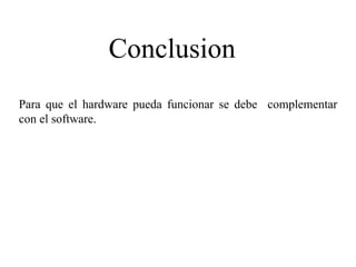 Conclusion
Para que el hardware pueda funcionar se debe complementar
con el software.
 