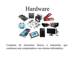 Hardware
Conjunto de elementos físicos o materiales que
contienen una computadora o un sistema informático.
 