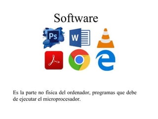 Software
Es la parte no física del ordenador, programas que debe
de ejecutar el microprocesador.
 
