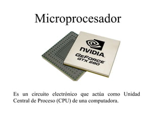 Microprocesador
Es un circuito electrónico que actúa como Unidad
Central de Proceso (CPU) de una computadora.
 