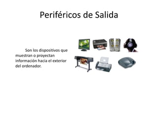 Periféricos de Salida
Son los dispositivos que
muestran o proyectan
información hacia el exterior
del ordenador.
 