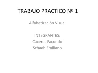 TRABAJO PRACTICO Nº 1
Alfabetización Visual
INTEGRANTES:
Cáceres Facundo
Schaab Emiliano

 