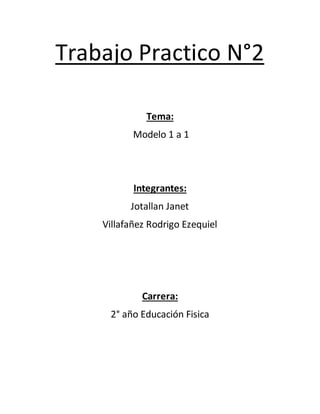 Trabajo Practico N°2
Tema:
Modelo 1 a 1
Integrantes:
Jotallan Janet
Villafañez Rodrigo Ezequiel
Carrera:
2° año Educación Fisica
 