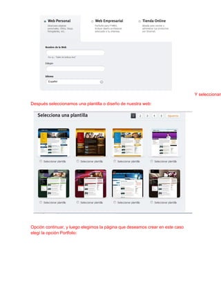 Y seleccionam

Después seleccionamos una plantilla o diseño de nuestra web:




Opción continuar, y luego elegimos la página que deseamos crear en este caso
elegí la opción Portfolio:
 