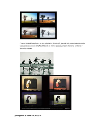 En esta fotografía se utiliza el procedimiento de sintaxis, ya que nos muestra en resumen
las cuatro estaciones del año utilizando el mismo paisaje pero en diferente contexto y
distintos colores.
Corresponde al tema TIPOGRAFIA
 