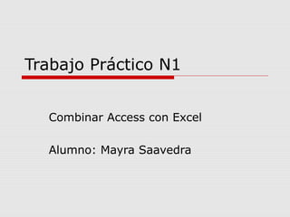Trabajo Práctico N1
Combinar Access con Excel
Alumno: Mayra Saavedra

 