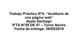 Trabajo Práctico N°4: “Auditoría de
una página web”
Ayala Santiago
IFTS N°29 DE 07 – Turno Noche
Fecha de entrega: 29/05/2018
 