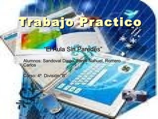 Trabajo Practico “ El Aula Sin Paredes” Alumnos: Sandoval Diego, Farell Nahuel, Romero Carlos  Curso: 4º  División:“B” 