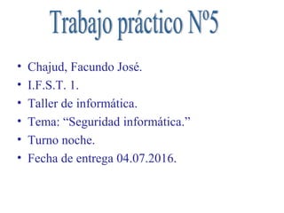 • Chajud, Facundo José.
• I.F.S.T. 1.
• Taller de informática.
• Tema: “Seguridad informática.”
• Turno noche.
• Fecha de entrega 04.07.2016.
 