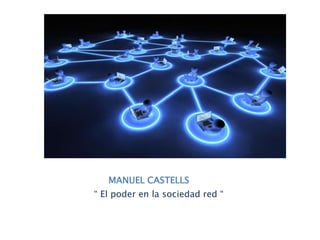 MANUEL CASTELLS
“ El poder en la sociedad red “
 