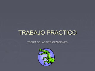 TRABAJO PRACTICOTRABAJO PRACTICO
TEORIA DE LAS ORGANIZACIONESTEORIA DE LAS ORGANIZACIONES
 