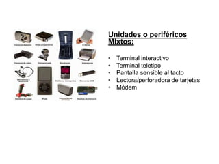 Unidades o periféricos
Mixtos:
• Terminal interactivo
• Terminal teletipo
• Pantalla sensible al tacto
• Lectora/perforadora de tarjetas
• Módem
 