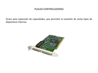 PLACAS CONTROLADORAS
Sirven para expansión de capacidades, que permiten la conexión de varios tipos de
dispositivos internos.
 
