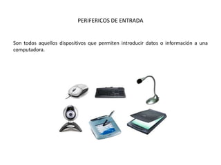 PERIFERICOS DE ENTRADA
Son todos aquellos dispositivos que permiten introducir datos o información a una
computadora.
 