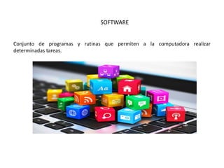 SOFTWARE
Conjunto de programas y rutinas que permiten a la computadora realizar
determinadas tareas.
 