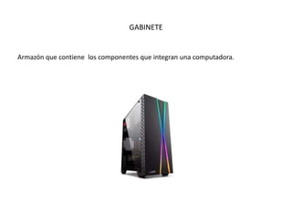 GABINETE
Armazón que contiene los componentes que integran una computadora.
 
