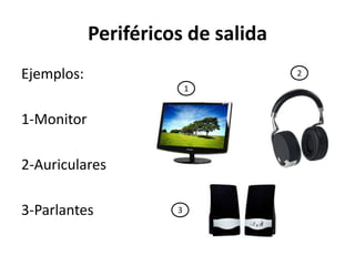 Periféricos de salida
Ejemplos:
1-Monitor
2-Auriculares
3-Parlantes
2
1
3
 