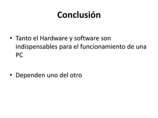 Conclusión
• Tanto el Hardware y software son
indispensables para el funcionamiento de una
PC
• Dependen uno del otro
 
