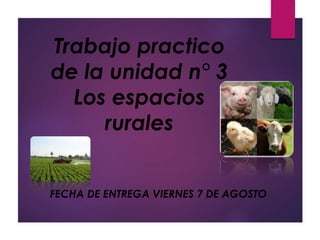 Trabajo practico
de la unidad n° 3
Los espacios
rurales
FECHA DE ENTREGA VIERNES 7 DE AGOSTO
 