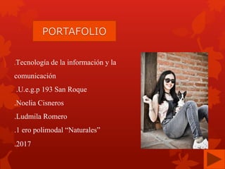 .Tecnología de la información y la
comunicación
.U.e.g.p 193 San Roque
.Noelia Cisneros
.Ludmila Romero
.1 ero polimodal “Naturales”
.2017
 