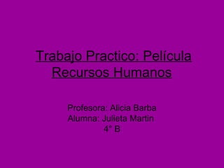 Trabajo Practico: Película
  Recursos Humanos

     Profesora: Alicia Barba
     Alumna: Julieta Martin
              4° B
 