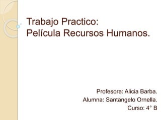 Trabajo Practico: 
Película Recursos Humanos. 
Profesora: Alicia Barba. 
Alumna: Santangelo Ornella. 
Curso: 4° B 
 