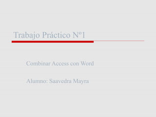 Trabajo Práctico Nº1
Combinar Access con Word
Alumno: Saavedra Mayra
 