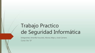 Trabajo Practico
de Seguridad Informática
Integrantes: Amarilla Facundo, Alonso Alejo y José Carnero
Curso: 5to “D”
 