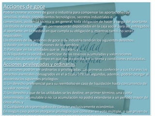 c. Capital integradoCapital integrado es aquél efectivamente aportado. Corresponde al dinero o bienes incorporados al patrimonio social.La finalidad de la integración y la suscripción mínimas es asegurar la realidad de la existencia de dinero, bienes y créditos en el patrimonio de la sociedad anónima pues en este tipo sólo el patrimonio social es garantía de las obligaciones contraídas frente a terceros. Por otra parte, en la relación interna entre los accionistas y la sociedad importa el capital integrado y la medida del aporte de cada accionista, por cuanto cada accionista con su aporte adquiere derechos patrimoniales y políticos que se miden por la proporción de su aporte con el total integrado.La Ley impone la efectiva integración de un mínimo y la asunción de obligación de aportes futuros por los suscriptores. Explico un poco más. Se debe integrar por lo menos un 25 %, pero puede integrarse más. Se debe suscribir la diferencia entre el 25 % o más integrado y el 50 % del capital social. Si en una sociedad, en el proceso fundacional, los fundadores integran el 25 % del capital social deben, además, suscribir un 25 % de ese capital. Si los fundadores integran el 40 % de capital social, deben suscribir el 10 % del capital social; si los fundadores integraran el 50 % del capital social, no habría necesidad de suscribir capital alguno.Los importes de capital integrado y de capital suscrito no han de figurar en el contrato o estatuto social. La integración y suscripción de mínimos han de resultar de documentos separados que se firman simultáneamente con el contrato social. Las integraciones y suscripciones que se realicen durante la vida societaria resultará también de documentos separados y de registraciones contables.