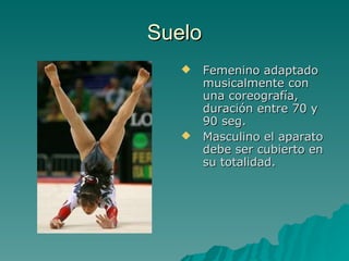 Suelo Femenino adaptado musicalmente con una coreografía, duración entre 70 y 90 seg. Masculino el aparato debe ser cubierto en su totalidad. 
