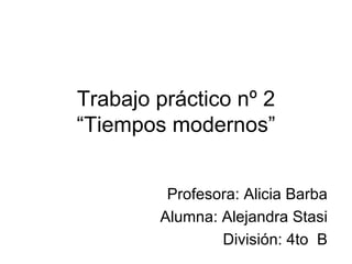 Trabajo práctico nº 2
“Tiempos modernos”


         Profesora: Alicia Barba
        Alumna: Alejandra Stasi
                División: 4to B
 