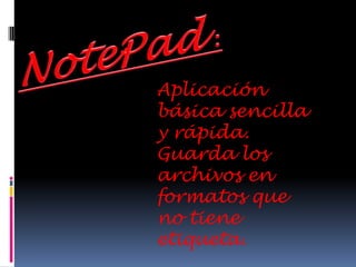 NotePad  :Aplicación básica sencilla y rápida.Guarda los archivos en formatos que no tiene etiqueta.