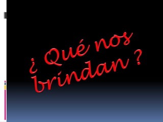 ¿ Qué nos brindan ?