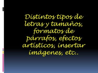 Distintos tipos de letras y tamaños, formatos de párrafos, efectos artísticos, insertar imágenes, etc..