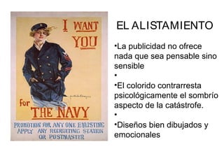 EL ALISTAMIENTO
•La publicidad no ofrece
nada que sea pensable sino
sensible
•
•El colorido contrarresta
psicológicamente el sombrío
aspecto de la catástrofe.
•
•Diseños bien dibujados y
emocionales
 