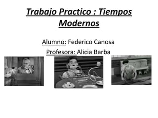 Trabajo Practico : Tiempos
Modernos
Alumno: Federico Canosa
Profesora: Alicia Barba
 
