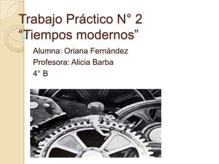 Trabajo Práctico N° 2
“Tiempos modernos”
Alumna: Oriana Fernández
Profesora: Alicia Barba
4° B
 