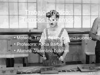 Trabajo practico:
Tiempos Modernos
• Materia: Teoria de las Organizaciones
• Profesora: Alicia Barba
• Alumna: Valentina bolchini
 