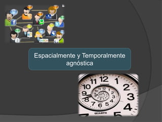 Espacialmente y Temporalmente
agnóstica

 