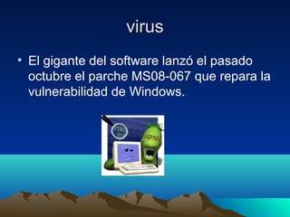 virusvirus
• El gigante del software lanzó el pasado
octubre el parche MS08-067 que repara la
vulnerabilidad de Windows.
 