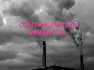 Contaminación ambiental. CONTAMINACION AMBIENTAL. 