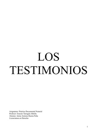 LOS
TESTIMONIOS
Asignatura: Práctica Documental Notarial
Profesor: Ernesto Tarragón Albella
Alumno: Jaime Antonio Ramia Peña
Licenciatura en Derecho
1
 