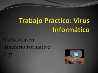 Trabajo Práctico: Virus Informático Matías Casen Itinerario Formativo 1º 3ª 