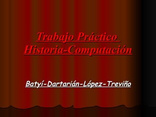 Trabajo Práctico  Historia-Computación Batyí-Dartarián-López-Treviño 