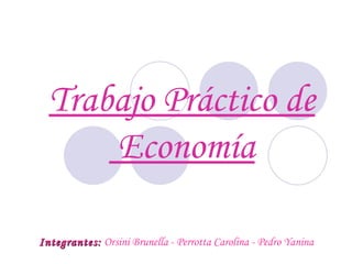 Trabajo Práctico de  Economía Integrantes:  Orsini Brunella - Perrotta Carolina - Pedro Yanina 